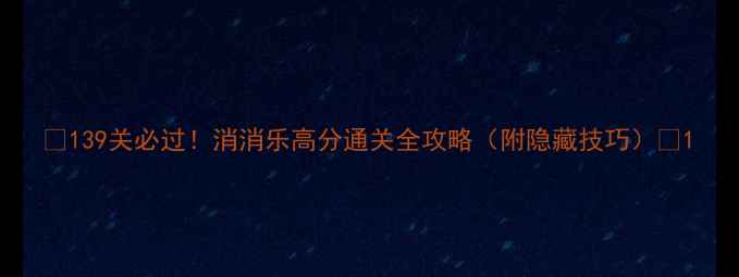 图片 🔥139关必过！消消乐高分通关全攻略（附隐藏技巧）🔥1