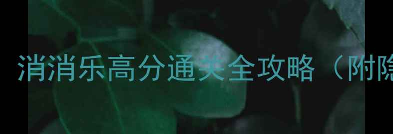 图片 🔥139关必过！消消乐高分通关全攻略（附隐藏技巧）🔥2