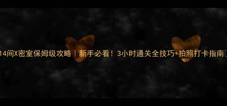 图片 🔥14间X密室保姆级攻略｜新手必看！3小时通关全技巧+拍照打卡指南🎮2