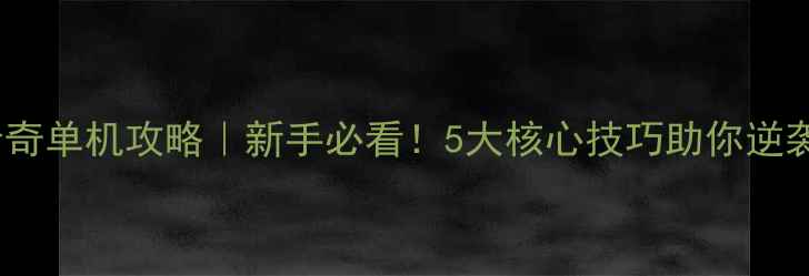 图片 🔥176精品传奇单机攻略｜新手必看！5大核心技巧助你逆袭巅峰🎮⭐️