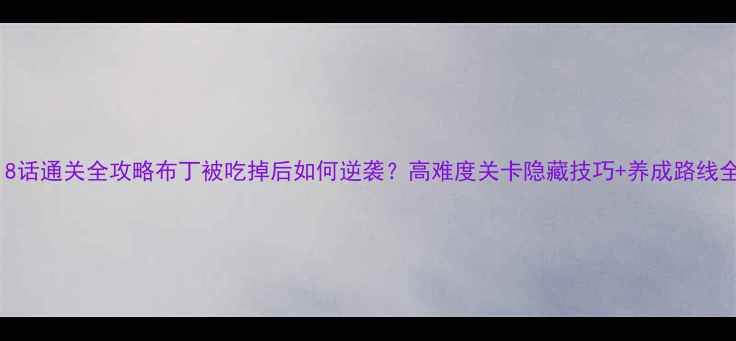 图片 🔥18话通关全攻略布丁被吃掉后如何逆袭？高难度关卡隐藏技巧+养成路线全！