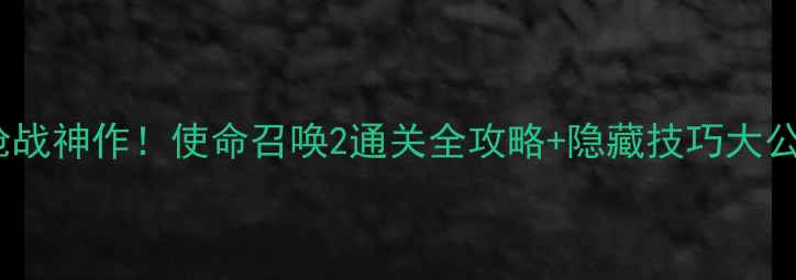 图片 🔥2005年枪战神作！使命召唤2通关全攻略+隐藏技巧大公开！🎮💥1
