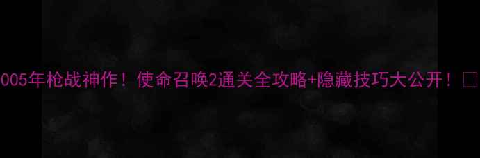 图片 🔥2005年枪战神作！使命召唤2通关全攻略+隐藏技巧大公开！🎮💥2