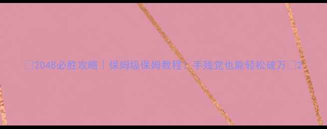 图片 🔥2048必胜攻略｜保姆级保姆教程！手残党也能轻松破万🔥2