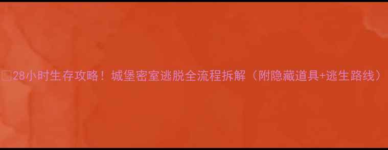 图片 🔥28小时生存攻略！城堡密室逃脱全流程拆解（附隐藏道具+逃生路线）