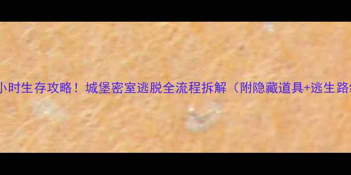 图片 🔥28小时生存攻略！城堡密室逃脱全流程拆解（附隐藏道具+逃生路线）1