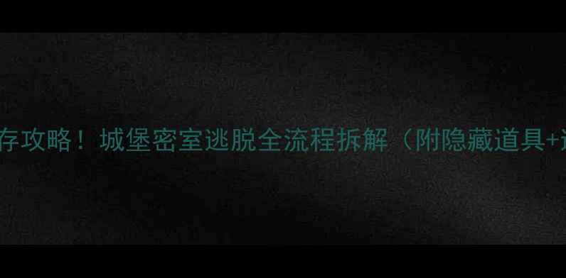 图片 🔥28小时生存攻略！城堡密室逃脱全流程拆解（附隐藏道具+逃生路线）2