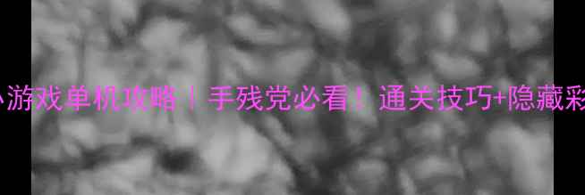图片 🔥3366小游戏单机攻略｜手残党必看！通关技巧+隐藏彩蛋全🎮1