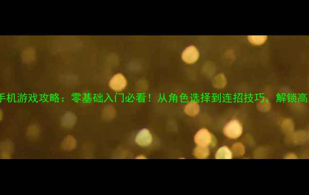 图片 🔥3D单机格斗手机游戏攻略：零基础入门必看！从角色选择到连招技巧，解锁高难度副本全🔥2