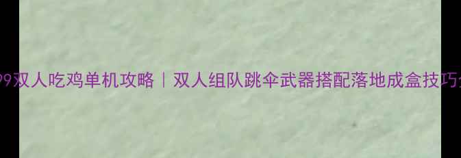 图片 🔥4399双人吃鸡单机攻略｜双人组队跳伞武器搭配落地成盒技巧全✅1