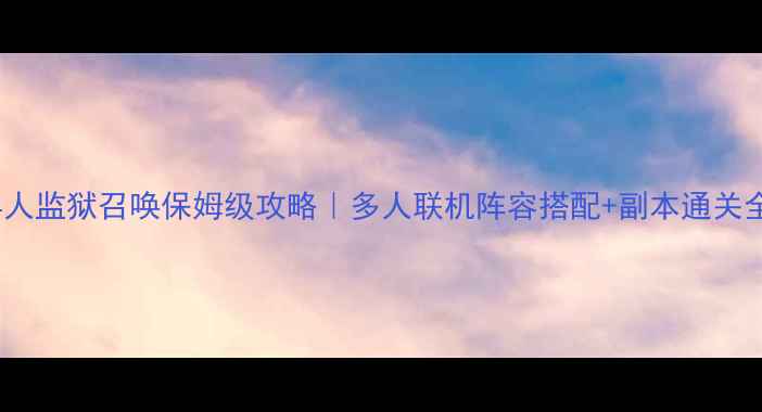 图片 🔥4人监狱召唤保姆级攻略｜多人联机阵容搭配+副本通关全💥