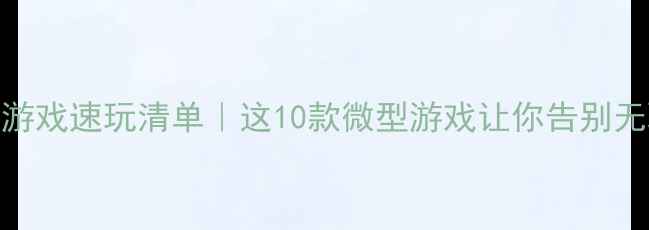 图片 🔥5MB单机游戏速玩清单｜这10款微型游戏让你告别无聊！🎮✨1