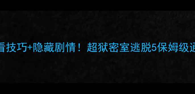 图片 🔥5大必看技巧+隐藏剧情！超狱密室逃脱5保姆级通关攻略2