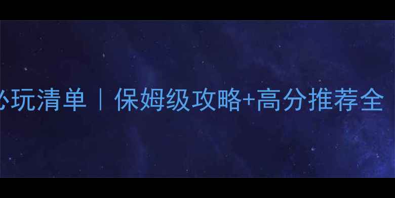 图片 🔥7月单机游戏必玩清单｜保姆级攻略+高分推荐全（附避坑指南）1