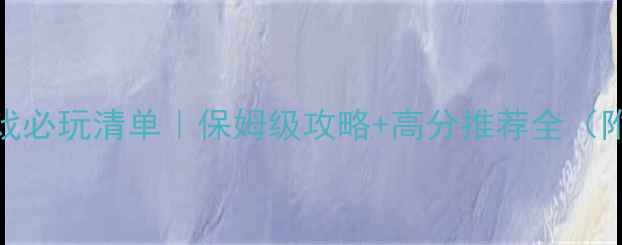 图片 🔥7月单机游戏必玩清单｜保姆级攻略+高分推荐全（附避坑指南）2