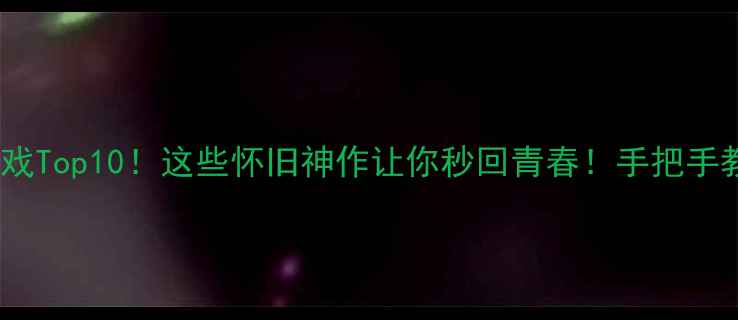 图片 🔥97年单机游戏Top10！这些怀旧神作让你秒回青春！手把手教你通关秘籍2
