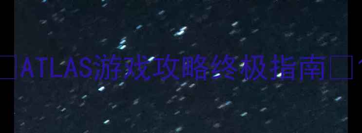 图片 🔥ATLAS游戏攻略终极指南🔥1