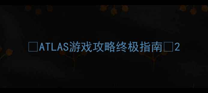 图片 🔥ATLAS游戏攻略终极指南🔥2