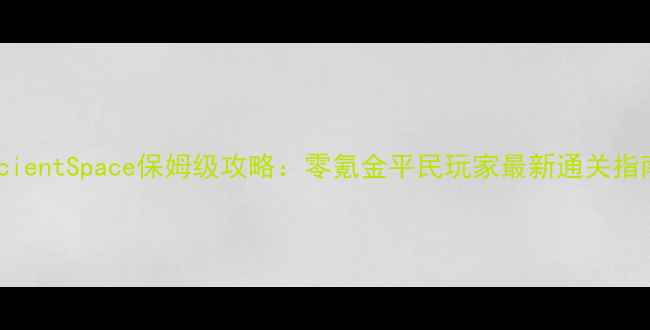 图片 🔥AncientSpace保姆级攻略：零氪金平民玩家最新通关指南🌟1