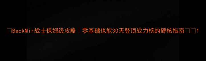 图片 🔥BackMir战士保姆级攻略｜零基础也能30天登顶战力榜的硬核指南⚔️1