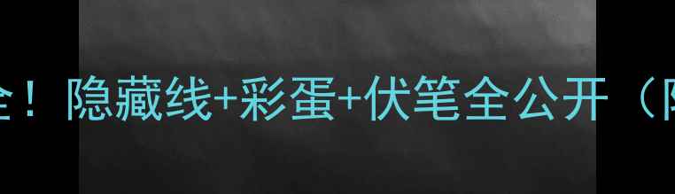 图片 🔥Bastion结局全！隐藏线+彩蛋+伏笔全公开（附通关技巧）🎮2