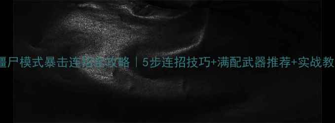 图片 🔥CF僵尸模式暴击连招全攻略｜5步连招技巧+满配武器推荐+实战教学💥2
