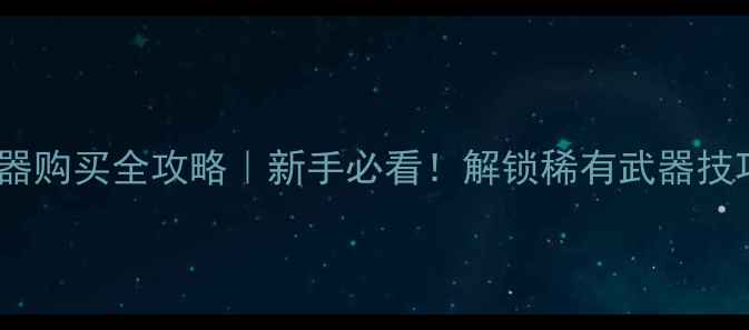 图片 🔥CF单机武器购买全攻略｜新手必看！解锁稀有武器技巧大公开🎮1