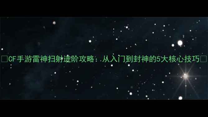 图片 🔥CF手游雷神扫射进阶攻略：从入门到封神的5大核心技巧🔥