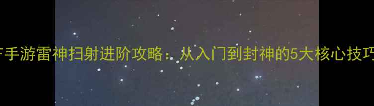 图片 🔥CF手游雷神扫射进阶攻略：从入门到封神的5大核心技巧🔥1