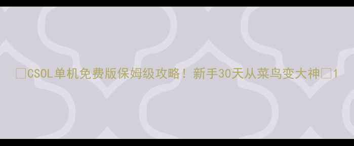 图片 🔥CSOL单机免费版保姆级攻略！新手30天从菜鸟变大神✨1