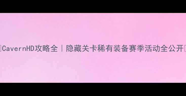 图片 🔥CavernHD攻略全｜隐藏关卡稀有装备赛季活动全公开🔥