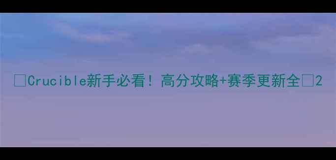 图片 🔥Crucible新手必看！高分攻略+赛季更新全🔥2