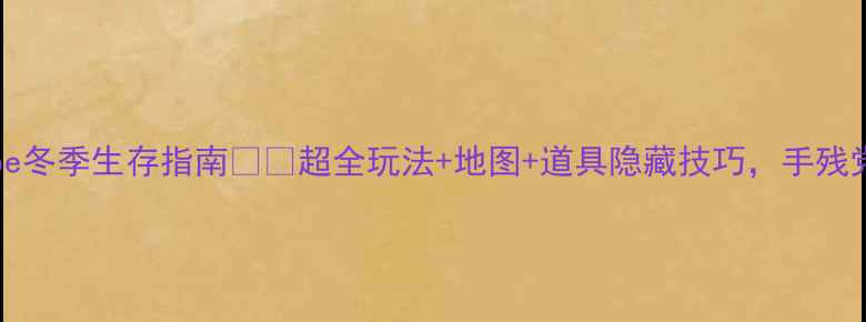 图片 🔥CubeEscape冬季生存指南❄️超全玩法+地图+道具隐藏技巧，手残党也能通关！