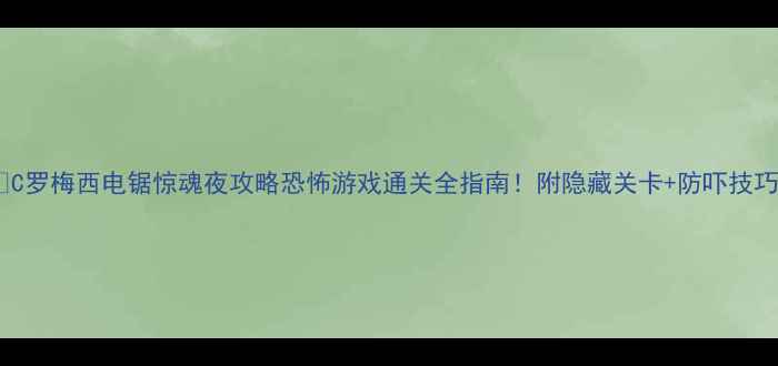 图片 🔥C罗梅西电锯惊魂夜攻略恐怖游戏通关全指南！附隐藏关卡+防吓技巧1