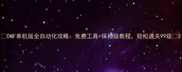 图片 🔥DNF单机版全自动化攻略：免费工具+保姆级教程，轻松通关99级💎2