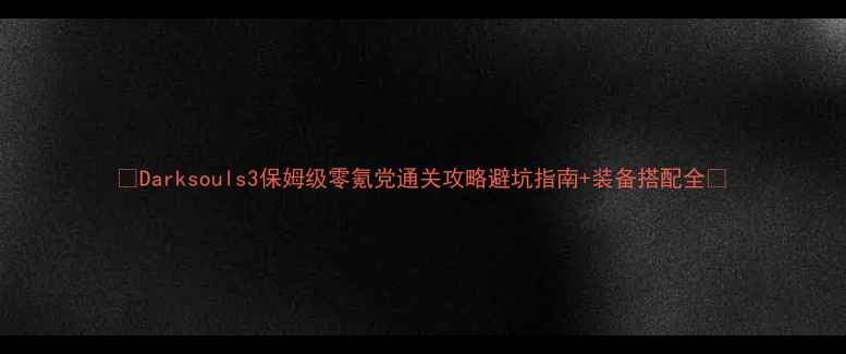 图片 🔥Darksouls3保姆级零氪党通关攻略避坑指南+装备搭配全🔥