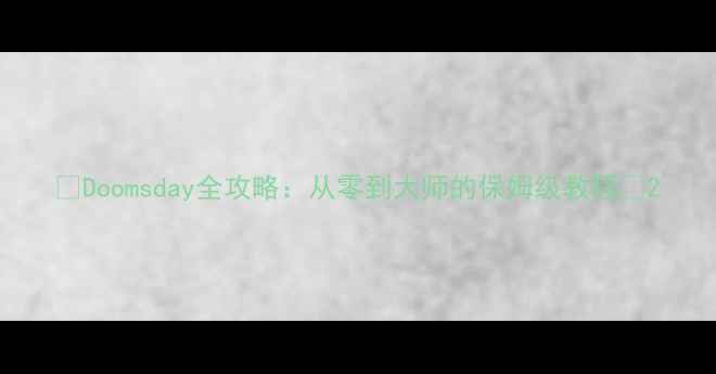 图片 🔥Doomsday全攻略：从零到大师的保姆级教程🔥2