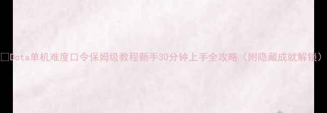 图片 🔥Dota单机难度口令保姆级教程新手30分钟上手全攻略（附隐藏成就解锁）
