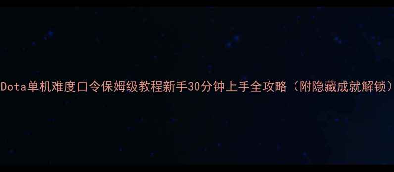 图片 🔥Dota单机难度口令保姆级教程新手30分钟上手全攻略（附隐藏成就解锁）2