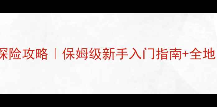 图片 🔥FAeria探险攻略｜保姆级新手入门指南+全地图资源🌟1