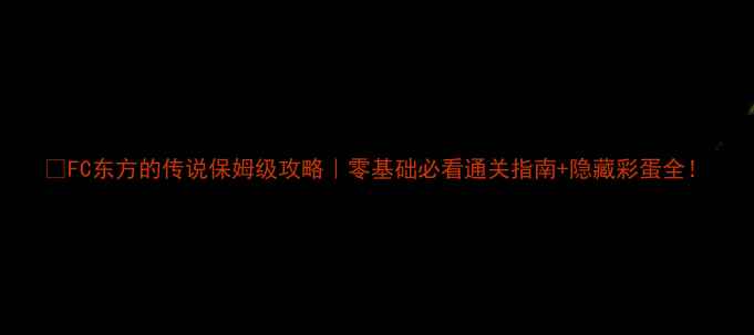 图片 🔥FC东方的传说保姆级攻略｜零基础必看通关指南+隐藏彩蛋全！