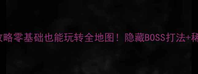 图片 🔥FHmement保姆级攻略零基础也能玩转全地图！隐藏BOSS打法+稀有装备获取指南📖2