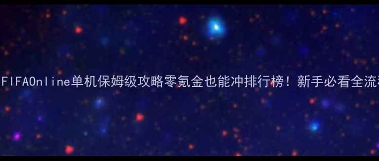 图片 🔥FIFAOnline单机保姆级攻略零氪金也能冲排行榜！新手必看全流程