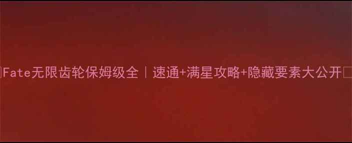图片 🔥Fate无限齿轮保姆级全｜速通+满星攻略+隐藏要素大公开💡2