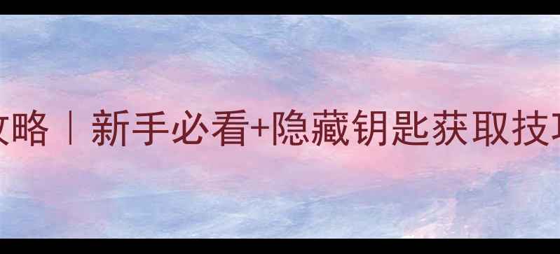 图片 🔥Filf游戏通关全攻略｜新手必看+隐藏钥匙获取技巧｜附高分段技巧🔥