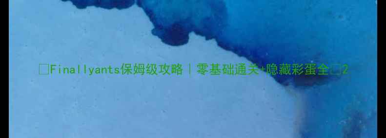 图片 🔥Finallyants保姆级攻略｜零基础通关+隐藏彩蛋全🔥2