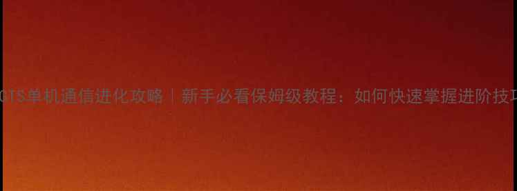 图片 🔥GTS单机通信进化攻略｜新手必看保姆级教程：如何快速掌握进阶技巧1