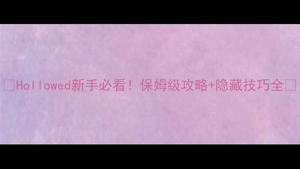 图片 🔥Hollowed新手必看！保姆级攻略+隐藏技巧全🔥