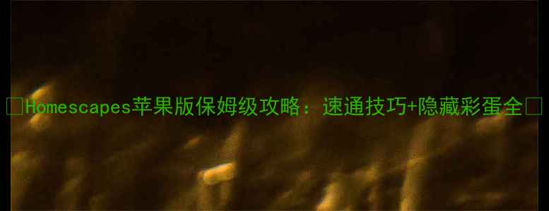 图片 🔥Homescapes苹果版保姆级攻略：速通技巧+隐藏彩蛋全🔥