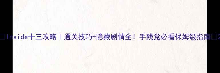 图片 🔥Inside十三攻略｜通关技巧+隐藏剧情全！手残党必看保姆级指南✨2
